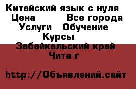 Китайский язык с нуля. › Цена ­ 750 - Все города Услуги » Обучение. Курсы   . Забайкальский край,Чита г.